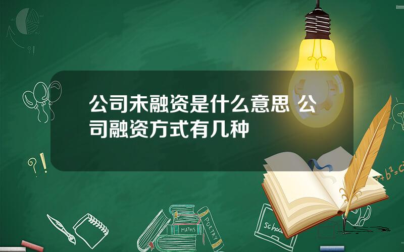 公司未融资是什么意思 公司融资方式有几种